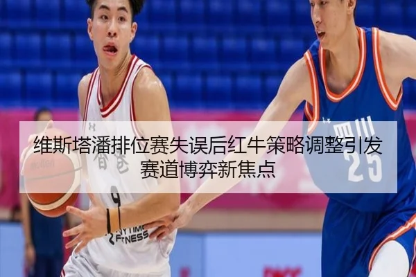 维斯塔潘排位赛失误后红牛策略调整引发赛道博弈新焦点